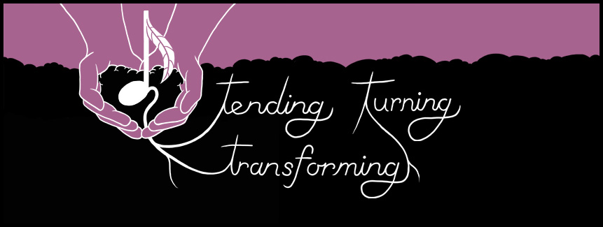 Tending, Turning, Transforming
